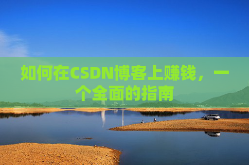 如何在CSDN博客上赚钱，一个全面的指南